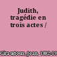 Judith, tragédie en trois actes /