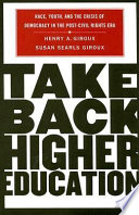 Take back higher education : race, youth, and the crisis of democracy in the post-Civil Rights Era /