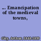 ... Emancipation of the medieval towns,