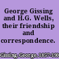 George Gissing and H.G. Wells, their friendship and correspondence.