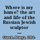 Where is my home? the art and life of the Russian Jewish sculptor Mark Antokolsky, 1843-1902 /