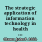 The strategic application of information technology in health care organizations
