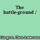 The battle-ground /