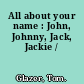 All about your name : John, Johnny, Jack, Jackie /