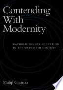 Contending with modernity Catholic higher education in the twentieth century /