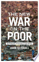 The new war on the poor : the production of insecurity in Latin America John Gledhill /