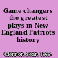 Game changers the greatest plays in New England Patriots history /