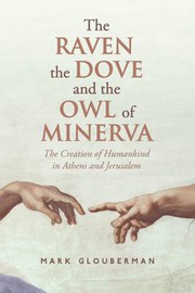 The raven, the dove, and the owl of Minerva : the creation of humankind in Athens and Jerusalem /