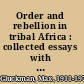 Order and rebellion in tribal Africa : collected essays with an autobiographical introduction /