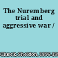 The Nuremberg trial and aggressive war /