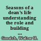 Seasons of a dean's life understanding the role and building leadership capacity /