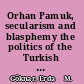 Orhan Pamuk, secularism and blasphemy the politics of the Turkish novel /