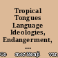 Tropical Tongues Language Ideologies, Endangerment, and Minority Languages in Belize /