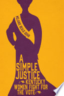 A Simple Justice Kentucky Women Fight for the Vote /