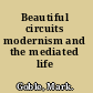 Beautiful circuits modernism and the mediated life /