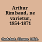 Arthur Rimbaud, ne varietur, 1854-1871