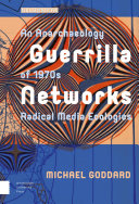 Guerrilla networks : an anarchaeology of 1970s radical media ecologies /