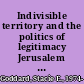 Indivisible territory and the politics of legitimacy Jerusalem and Northern Ireland /