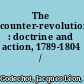 The counter-revolution : doctrine and action, 1789-1804 /