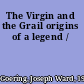 The Virgin and the Grail origins of a legend /