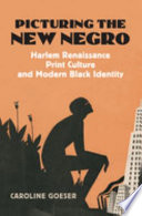 Picturing the New Negro : Harlem Renaissance print culture and modern black identity /