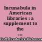 Incunabula in American libraries : a supplement to the third census of fifteenth-century books recorded in North American collections (1964) /