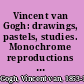 Vincent van Gogh: drawings, pastels, studies. Monochrome reproductions and 8 in colour.