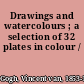 Drawings and watercolours ; a selection of 32 plates in colour /