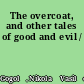 The overcoat, and other tales of good and evil /