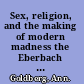 Sex, religion, and the making of modern madness the Eberbach Asylum and German society, 1815-1849 /