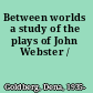 Between worlds a study of the plays of John Webster /