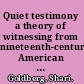 Quiet testimony a theory of witnessing from nineteenth-century American literature /