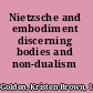 Nietzsche and embodiment discerning bodies and  non-dualism /