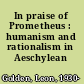 In praise of Prometheus : humanism and rationalism in Aeschylean thought.