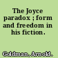 The Joyce paradox ; form and freedom in his fiction.