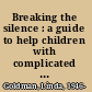 Breaking the silence : a guide to help children with complicated grief, suicide, homicide, AIDS, violence, and abuse /