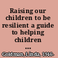 Raising our children to be resilient a guide to helping children cope with trauma in today's world /