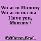 Wo ai ni Mommy Wo ai ni ma ma = I love you, Mommy /