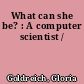 What can she be? : A computer scientist /