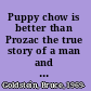 Puppy chow is better than Prozac the true story of a man and the dog who saved his life /
