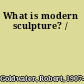 What is modern sculpture? /