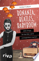 Bonanza, Beatles, Babyboom : 1000 Dinge, die die 60er-Jahre unvergesslich machen /