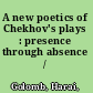 A new poetics of Chekhov's plays : presence through absence /