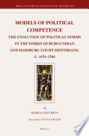 Models of political competence the evolution of political norms in the works of Burgundian and Habsburg court historians, c. 1470-1700 /