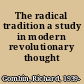 The radical tradition a study in modern revolutionary thought /