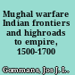 Mughal warfare Indian frontiers and highroads to empire, 1500-1700 /