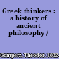 Greek thinkers : a history of ancient philosophy /