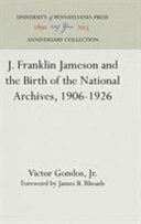 J. Franklin Jameson and the birth of the National Archives, 1906-1926 /