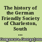 The history of the German Friendly Society of Charleston, South Carolina, 1766-1916 /