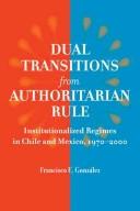 Dual transitions from authoritarian rule : institutionalized regimes in Chile and Mexico, 1970-2000 /
